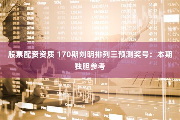 股票配资资质 170期刘明排列三预测奖号：本期独胆参考