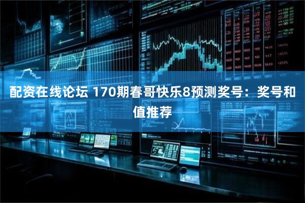 配资在线论坛 170期春哥快乐8预测奖号：奖号和值推荐
