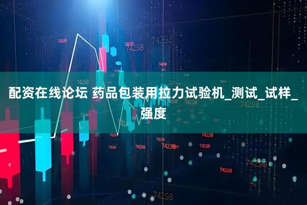 配资在线论坛 药品包装用拉力试验机_测试_试样_强度