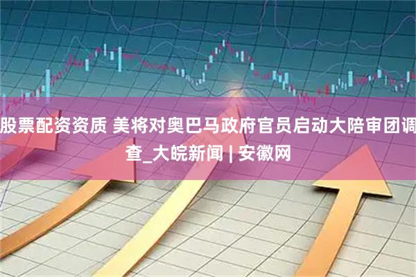 股票配资资质 美将对奥巴马政府官员启动大陪审团调查_大皖新闻 | 安徽网
