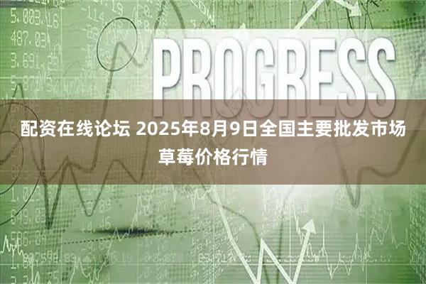 配资在线论坛 2025年8月9日全国主要批发市场草莓价格行情