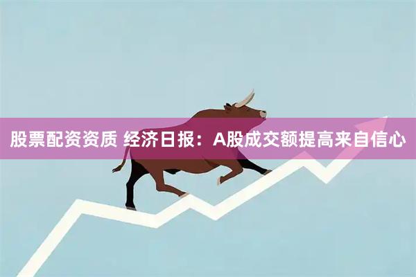 股票配资资质 经济日报：A股成交额提高来自信心