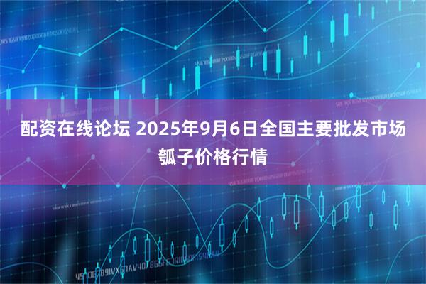 配资在线论坛 2025年9月6日全国主要批发市场瓠子价格行情