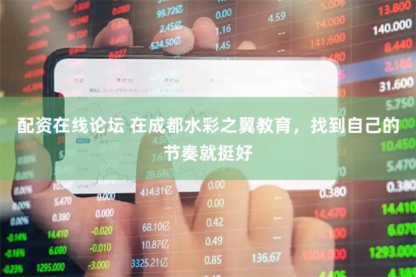 配资在线论坛 在成都水彩之翼教育，找到自己的节奏就挺好