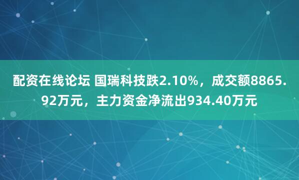 配资在线论坛 国瑞科技跌2.10%，成交额8865.92万元，主力资金净流出934.40万元