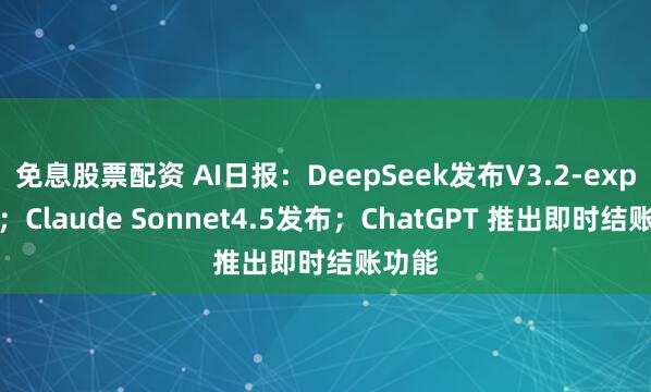 免息股票配资 AI日报：DeepSeek发布V3.2-exp模型；Claude Sonnet4.5发布；ChatGPT 推出即时结账功能