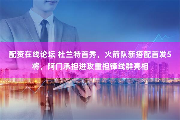 配资在线论坛 杜兰特首秀，火箭队新搭配首发5将，阿门承担进攻重担锋线群亮相