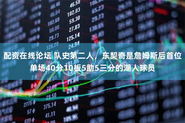 配资在线论坛 队史第二人，东契奇是詹姆斯后首位单场40分10板5助5三分的湖人球员