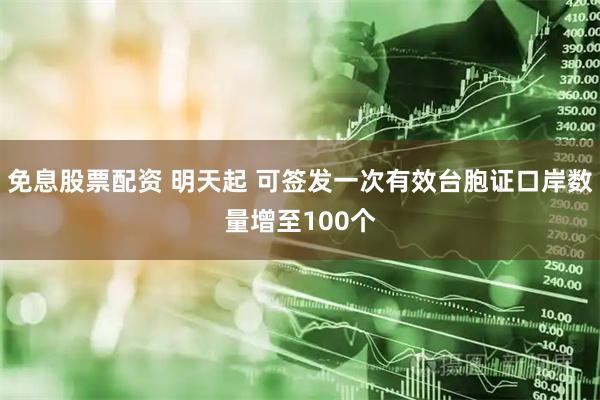 免息股票配资 明天起 可签发一次有效台胞证口岸数量增至100个