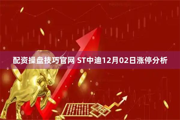 配资操盘技巧官网 ST中迪12月02日涨停分析