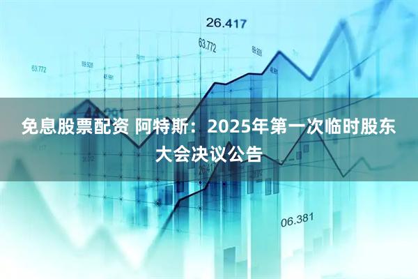免息股票配资 阿特斯：2025年第一次临时股东大会决议公告