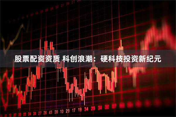 股票配资资质 科创浪潮：硬科技投资新纪元
