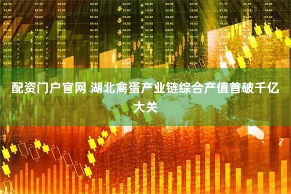 配资门户官网 湖北禽蛋产业链综合产值首破千亿大关